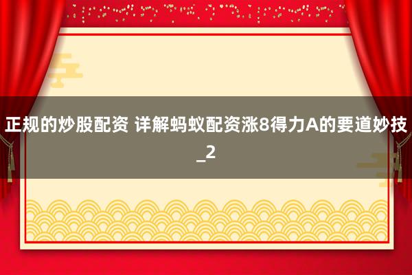 正规的炒股配资 详解蚂蚁配资涨8得力A的要道妙技_2