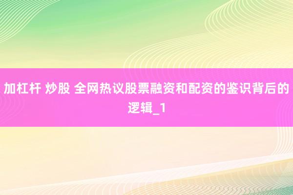 加杠杆 炒股 全网热议股票融资和配资的鉴识背后的逻辑_1