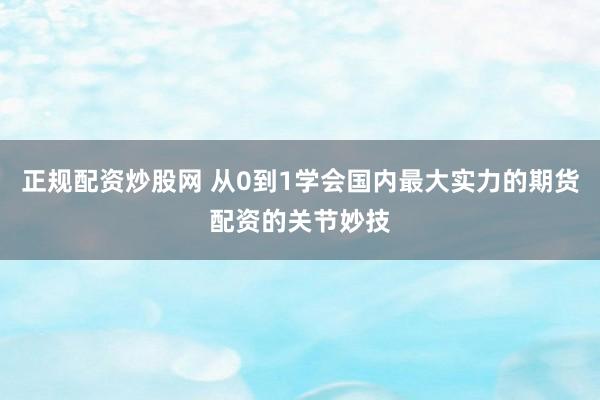 正规配资炒股网 从0到1学会国内最大实力的期货配资的关节妙技
