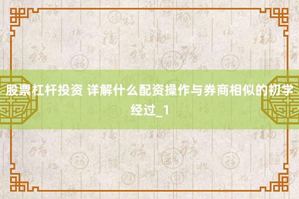 股票杠杆投资 详解什么配资操作与券商相似的初学经过_1