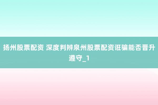 扬州股票配资 深度判辨泉州股票配资诳骗能否晋升遵守_1