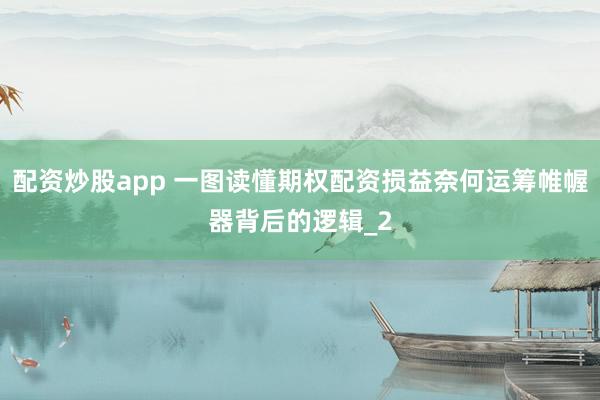 配资炒股app 一图读懂期权配资损益奈何运筹帷幄器背后的逻辑_2