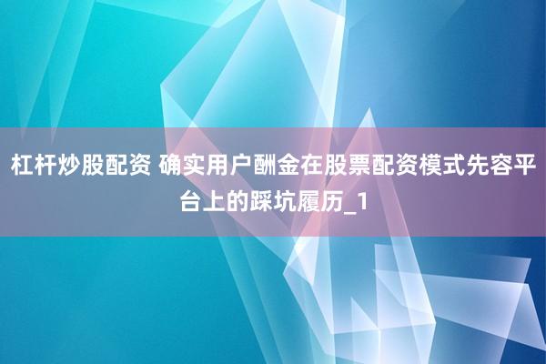 杠杆炒股配资 确实用户酬金在股票配资模式先容平台上的踩坑履历_1