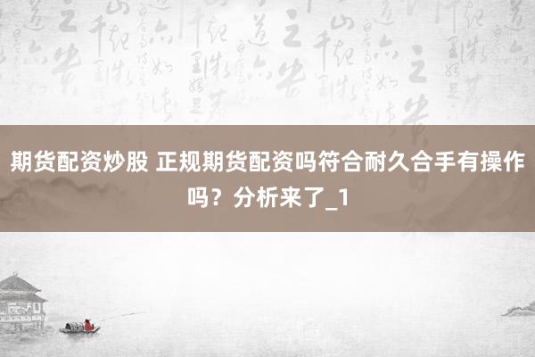 期货配资炒股 正规期货配资吗符合耐久合手有操作吗？分析来了_1