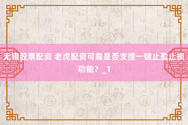 无锡股票配资 老虎配资可靠是否支捏一键止盈止损功能？_1