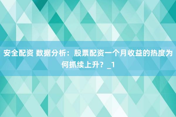 安全配资 数据分析：股票配资一个月收益的热度为何抓续上升？_1