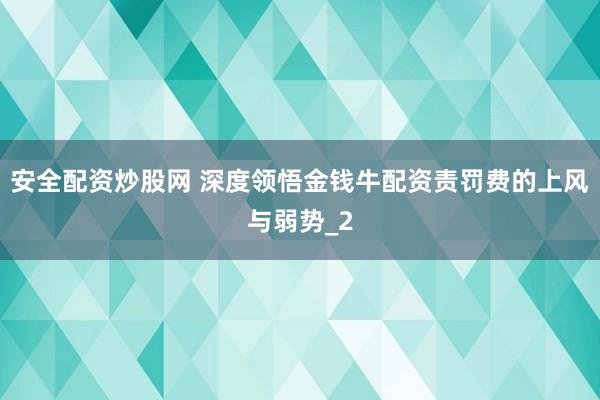 安全配资炒股网 深度领悟金钱牛配资责罚费的上风与弱势_2