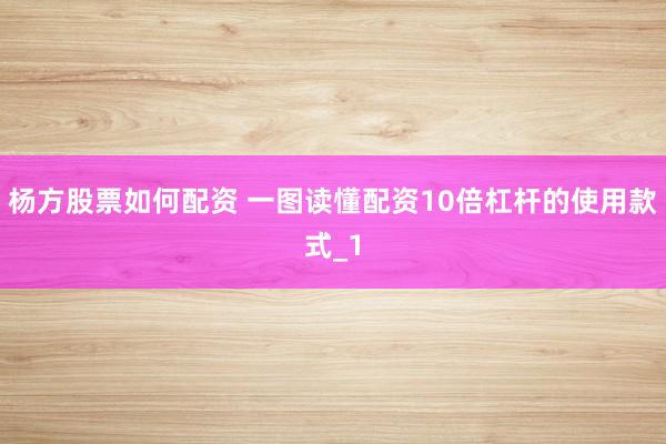 杨方股票如何配资 一图读懂配资10倍杠杆的使用款式_1