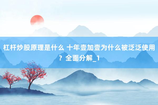 杠杆炒股原理是什么 十年壹加壹为什么被泛泛使用？全面分解_1