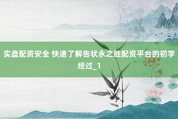 实盘配资安全 快速了解告状永之胜配资平台的初学经过_1